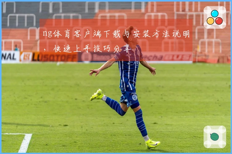 ng体育客户端下载与安装方法说明，快速上手技巧分享