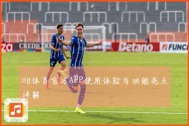 ng体育官方APP使用体验与功能亮点详解