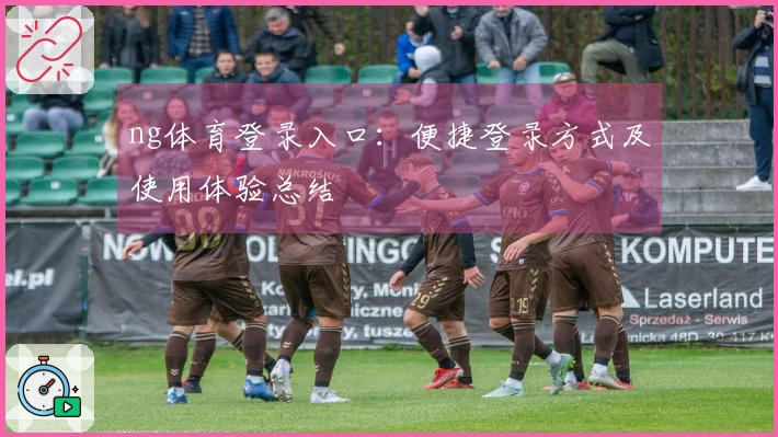 ng体育登录入口：便捷登录方式及使用体验总结