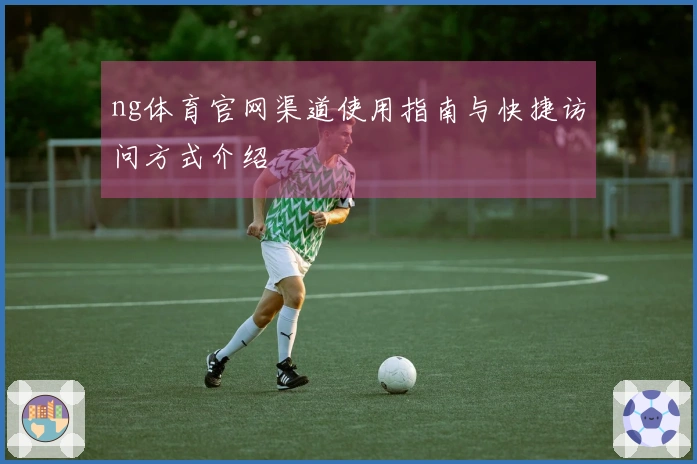 ng体育官网渠道使用指南与快捷访问方式介绍