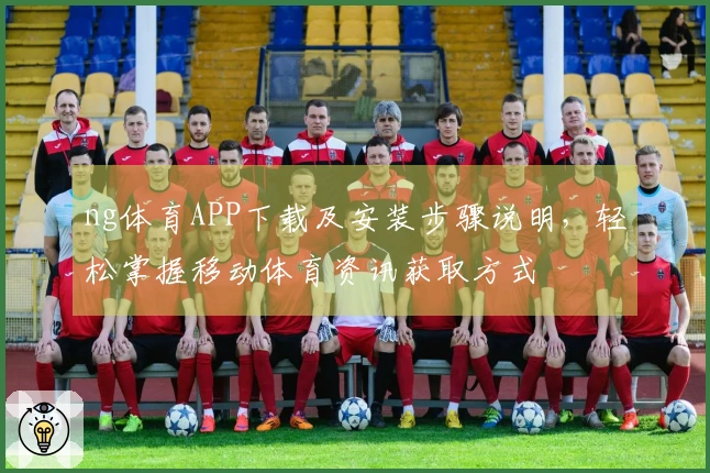 ng体育APP下载及安装步骤说明，轻松掌握移动体育资讯获取方式