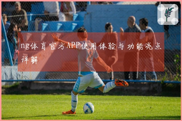 ng体育官方APP使用体验与功能亮点详解