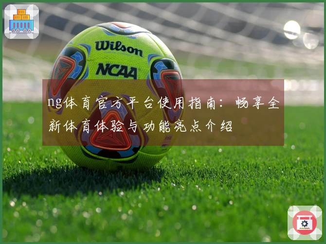ng体育官方平台使用指南：畅享全新体育体验与功能亮点介绍